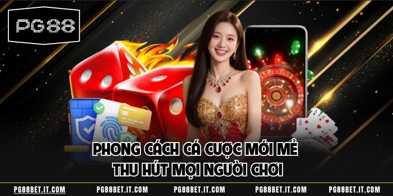 Phong cách cá cược mới mẻ thu hút mọi người chơi